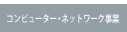 コンピューター･ネットワーク事業